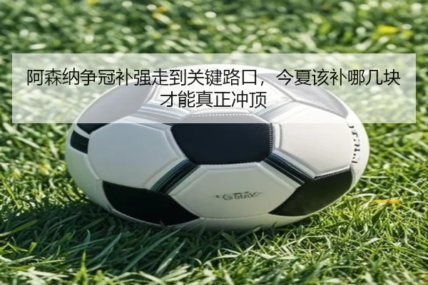 阿森纳争冠补强走到关键路口，今夏该补哪几块才能真正冲顶
