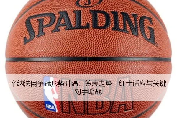 辛纳法网争冠形势升温：签表走势、红土适应与关键对手暗战
